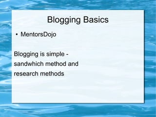 Blogging Basics
● MentorsDojo
Blogging is simple -
sandwhich method and
research methods
 