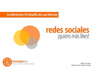 Conferencia: ElDesafío deLasMarcas
hoemplersac
consultora de marketing digital
redes sociales
¡quieromáslikes!
 
