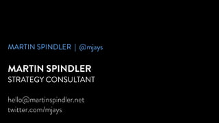 MARTIN SPINDLER | @mjays
MARTIN SPINDLER
STRATEGY CONSULTANT
!
hello@martinspindler.net
twitter.com/mjays
 