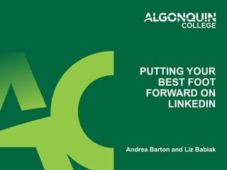 PUTTING YOUR
BEST FOOT
FORWARD ON
LINKEDIN
Andrea Barton and Liz Babiak
 