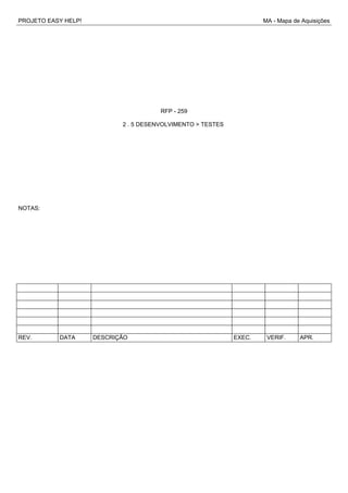 PROJETO EASY HELP! MA - Mapa de Aquisições
RFP - 259
2 . 5 DESENVOLVIMENTO > TESTES
NOTAS:
REV. DATA DESCRIÇÃO EXEC. VERIF. APR.
 
