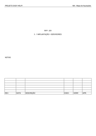 PROJETO EASY HELP! MA - Mapa de Aquisições
RFP - 261
3 . 1 IMPLANTAÇÃO > SERVIDORES
NOTAS:
REV. DATA DESCRIÇÃO EXEC. VERIF. APR.
 
