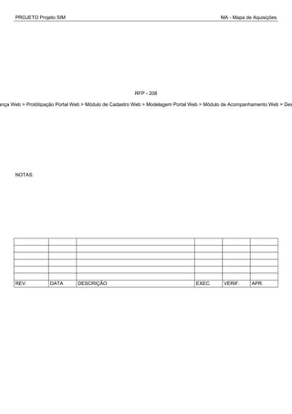 PROJETO Projeto SIM MA - Mapa de Aquisições
RFP - 208
ança Web > Protótipação Portal Web > Módulo de Cadastro Web > Modelagem Portal Web > Módulo de Acompanhamento Web > Des
NOTAS:
REV. DATA DESCRIÇÃO EXEC. VERIF. APR.
 
