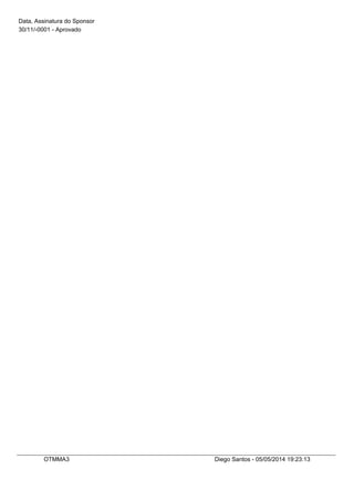 Data, Assinatura do Sponsor
30/11/-0001 - Aprovado
OTMMA3 Diego Santos - 05/05/2014 19:23:13
 