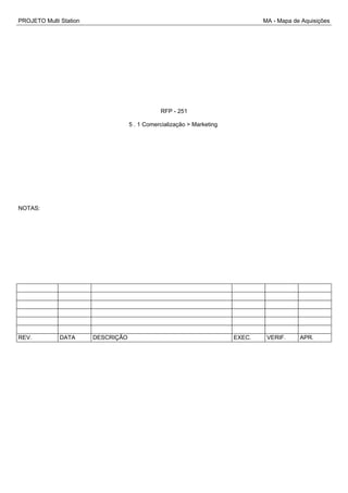 PROJETO Multi Station MA - Mapa de Aquisições
RFP - 251
5 . 1 Comercialização > Marketing
NOTAS:
REV. DATA DESCRIÇÃO EXEC. VERIF. APR.
 