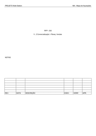 PROJETO Multi Station MA - Mapa de Aquisições
RFP - 252
5 . 2 Comercialização > Planej. Vendas
NOTAS:
REV. DATA DESCRIÇÃO EXEC. VERIF. APR.
 