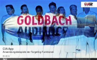 © 2014 Goldbach Audience Austria GmbH 1
05-2014
CIA App
Anwendungsbeispiele der Targeting-Funktionen
 