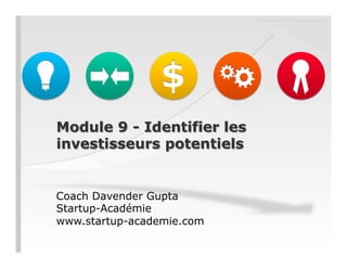 Module 9 - Identifier les
investisseurs potentiels
Coach Davender Gupta
Startup-Académie
www.startup-academie.com
 