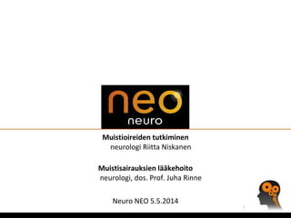 Muistioireiden tutkiminen
neurologi Riitta Niskanen
Muistisairauksien lääkehoito
neurologi, dos. Prof. Juha Rinne
Neuro NEO 5.5.2014
1
 