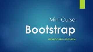 Mini Curso
Bootstrap
#DEVRIOCLARO – 10/05/2014
 