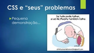 CSS e “seus” problemas
Pequena
demonstração...
 
