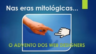 Nas eras mitológicas...
 