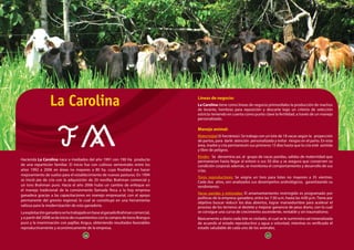 36 37
Hacienda La Carolina nace a mediados del año 1991 con 190 Ha producto
de una repartición familiar. El inicio fue con cultivos semestrales entre los
años 1992 a 2006 en áreas no mayores a 80 ha, cuya finalidad era hacer
mejoramiento de suelos para el establecimiento de nuevas pasturas. En 1994
se inició pie de cría con la adquisición de 20 novillas Brahman comercial y
un toro Brahman puro. Hacia el año 2006 hubo un cambio de enfoque en
el manejo tradicional de la comúnmente llamada finca a la hoy empresa
ganadera gracias a las capacitaciones en manejo empresarial, con el apoyo
permanente del gremio regional, lo cual se constituyó en una herramienta
valiosa para la modernización de esta ganadería.
LaexplotaciónganaderasehatrabajadoenbasealganadoBrahmancomercial,
y a partir del 2008 se da inicio de cruzamientos con la compra de toros Brangus
puro y la inseminación con pajillas Angus, obteniendo resultados favorables
reproductivamente y económicamente de la empresa.
La Carolina Líneas de negocio:
La Carolina tiene como líneas de negocio primordiales la producción de machos
de levante, hembras para reposición y descarte bajo un criterio de selección
estricto teniendo en cuenta como punto clave la fertilidad, a través de un manejo
personalizado.
Manejo animal:
Maternidad (6 hectáreas): Se trabaja con un lote de 18 vacas según la proyección
de partos, para darle atención personalizada y evitar riesgos en el parto. En esta
área, madre y cría permanecen sus primeros 15 días hasta que la cría esté asistida
y libre de peligros.
Kínder: Se denomina así, al grupo de vacas paridas, salidas de maternidad que
permanecen hasta llegar al entore o sus 50 días y se asegura que conserven su
condición corporal; además, se monitorea el comportamiento y desarrollo de sus
crías.
Toros reproductores: Se asigna un toro para lotes no mayores a 35 vientres.
Cada dos años, son analizados sus desempeños andrológicos, garantizando su
rendimiento.
Vacas paridas y entoradas: El amamantamiento restringido es programado por
políticas de la empresa ganadera, entre las 7:30 a.m. hasta las 4:00 p.m. Tiene por
objetivo buscar reducir los días abiertos, lograr mansedumbre para acelerar el
proceso de los terneros al destete y mejorar ganancia de peso diario, con lo cual
se consigue una curva de crecimiento ascendente, rentable y sin traumatismo.
Básicamente a diario cada lote es visitado, al cual se le suministra sal mineralizada
de acuerdo al estado reproductivo y agua a voluntad, mientras es verificado el
estado saludable de cada uno de los animales.
36 37
 
