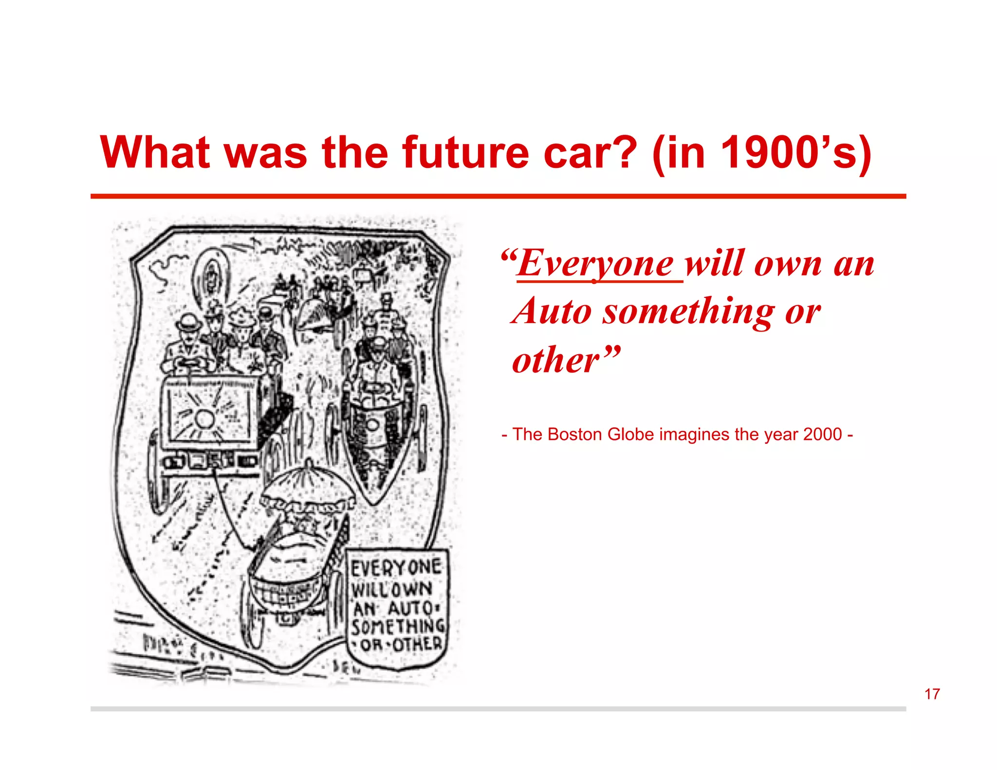 What was the future car? (in 1900’s)
“Everyone will own an
Auto something or
other”
- The Boston Globe imagines the year 2000 -
17
 