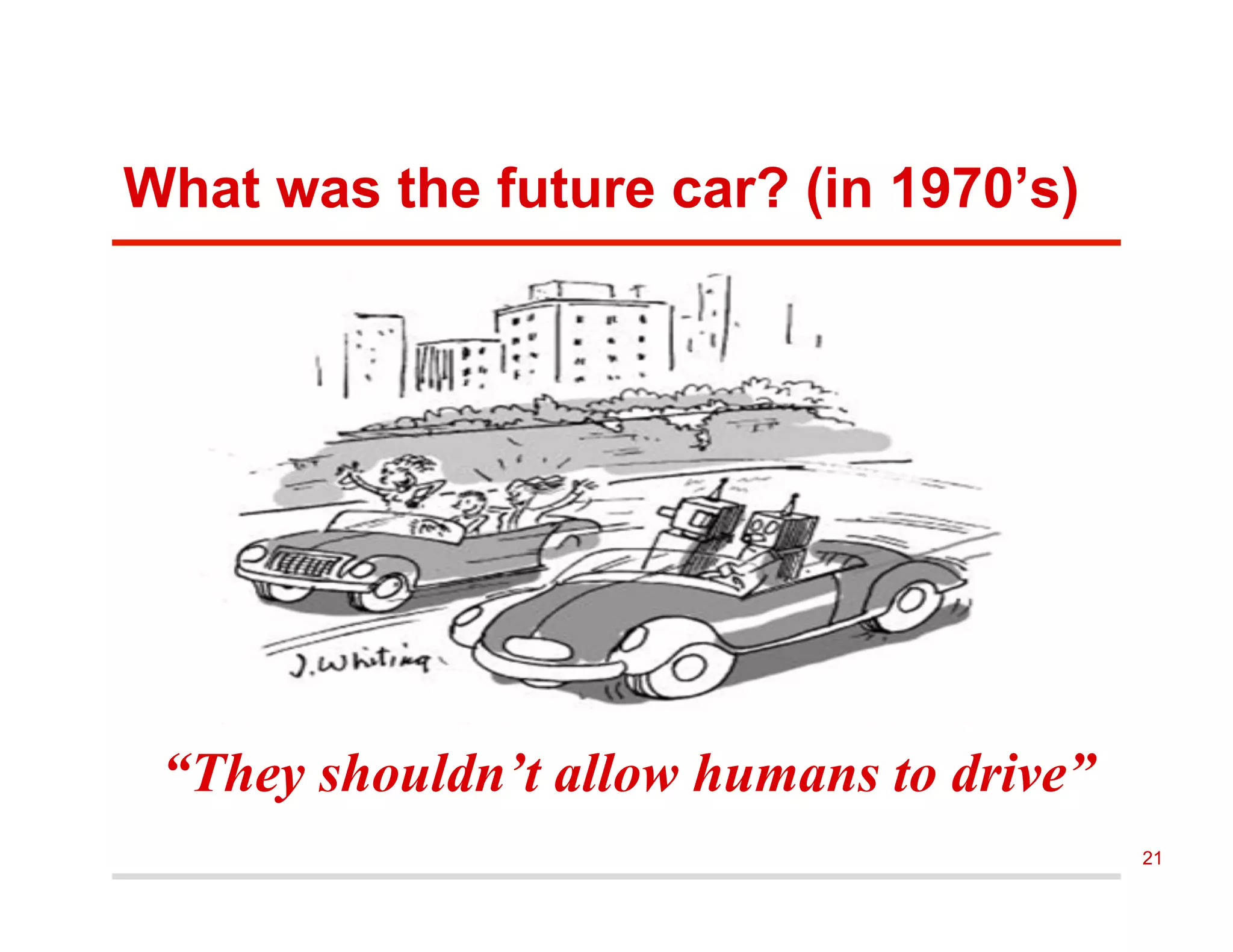 What was the future car? (in 1970’s)
“They shouldn’t allow humans to drive”
21
 