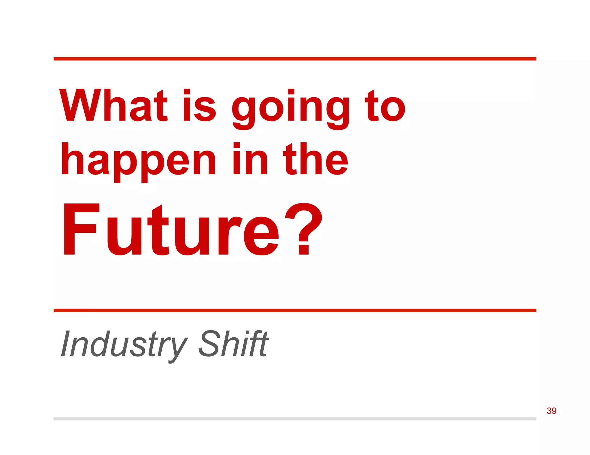 Industry Shift
What is going to
happen in the
Future?
39
 