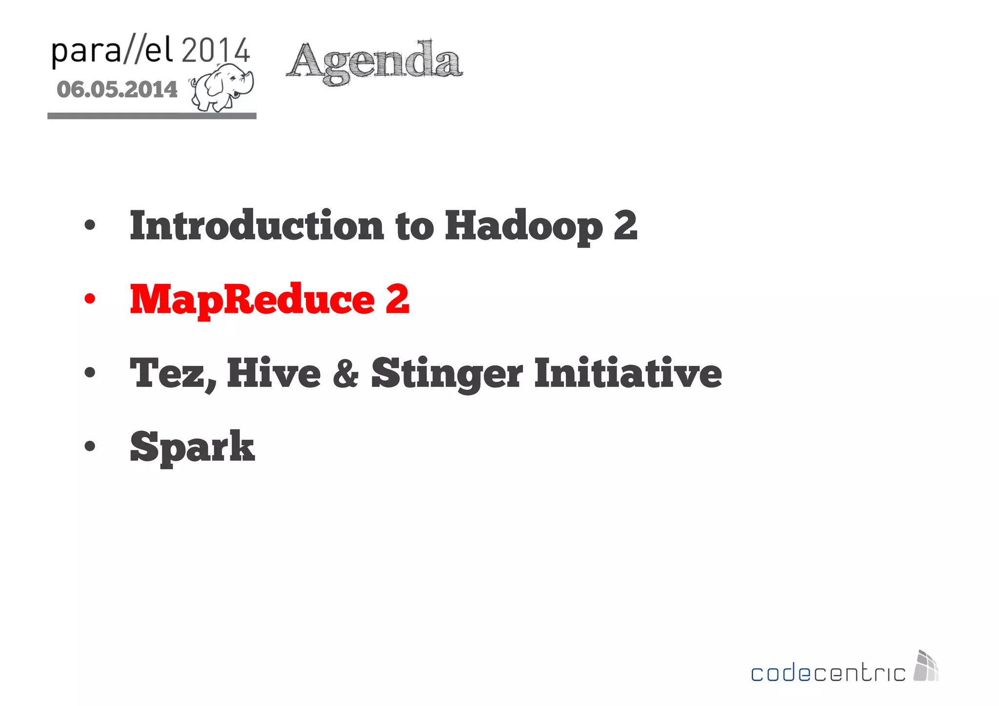 06.05.2014
2
Agenda
• Introduction to Hadoop 2
• MapReduce 2
• Tez, Hive & Stinger Initiative
• Spark
 