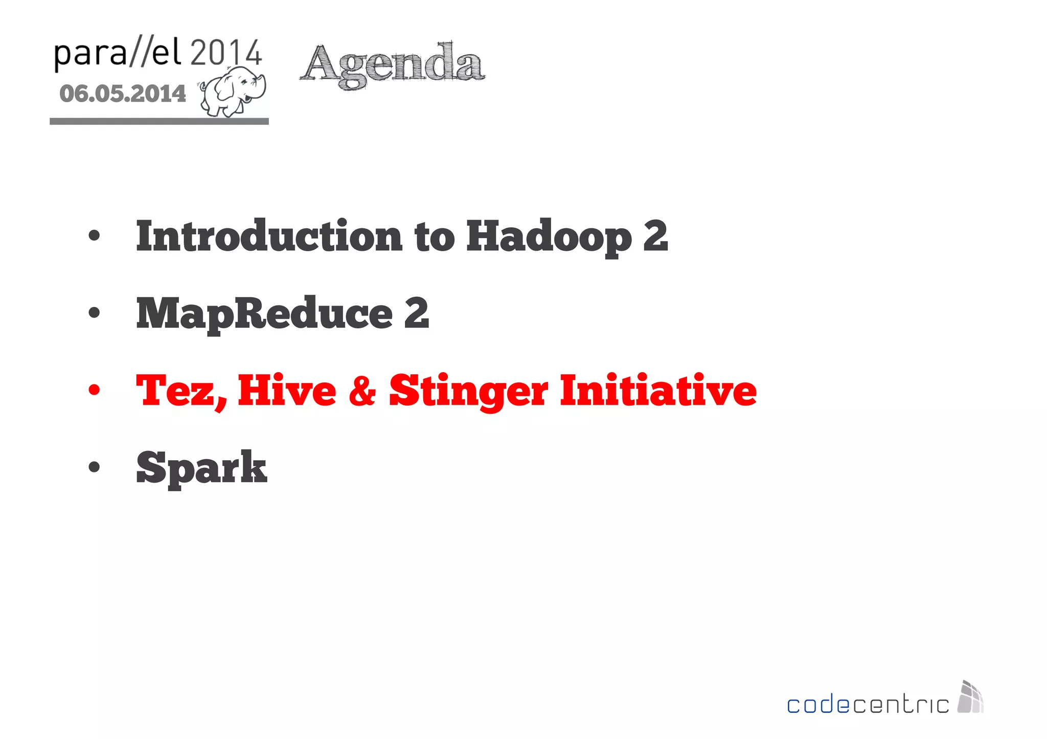 06.05.2014
2
Agenda
• Introduction to Hadoop 2
• MapReduce 2
• Tez, Hive & Stinger Initiative
• Spark
 