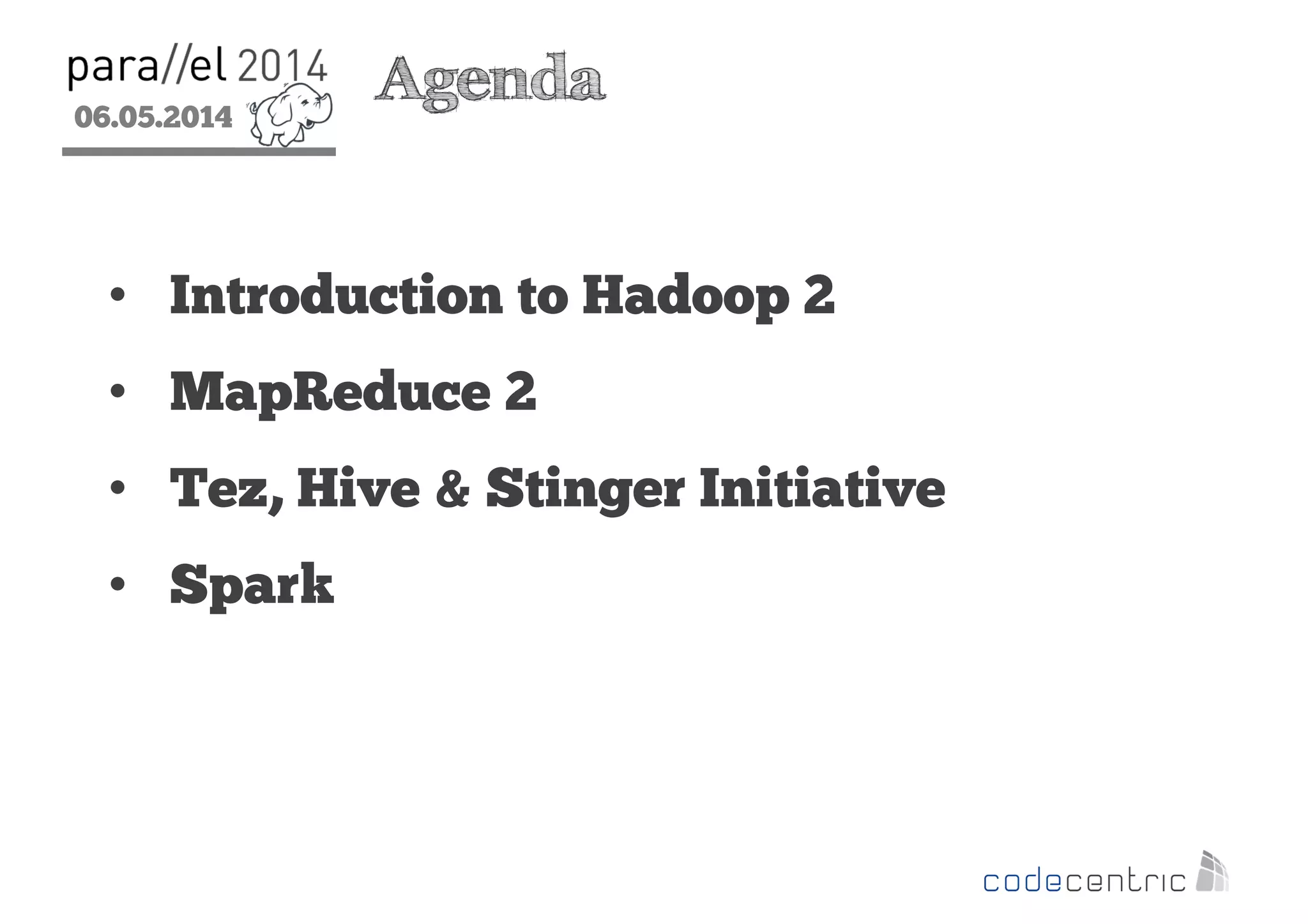 06.05.2014
2
Agenda
• Introduction to Hadoop 2
• MapReduce 2
• Tez, Hive & Stinger Initiative
• Spark
 