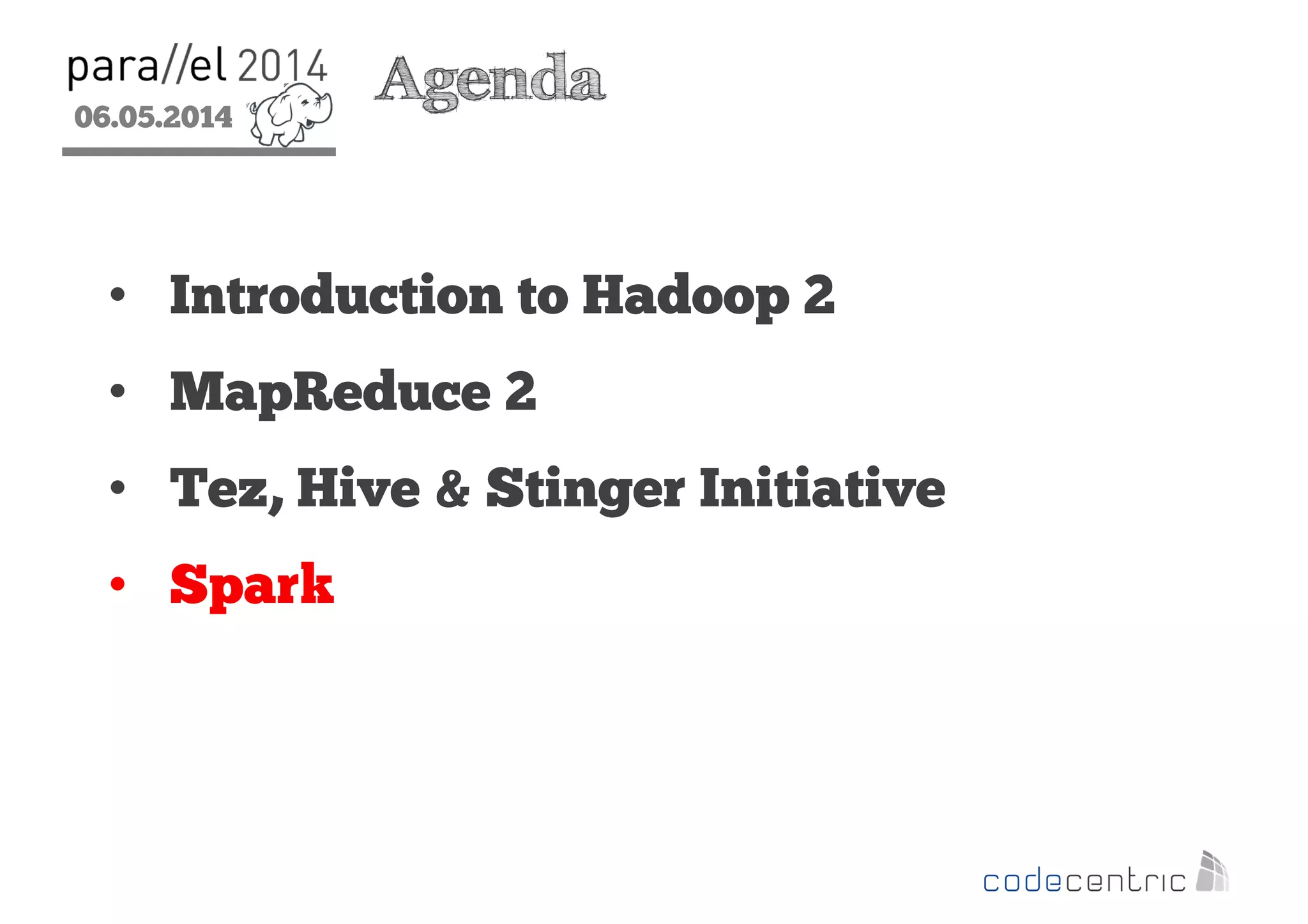 06.05.2014
2
Agenda
• Introduction to Hadoop 2
• MapReduce 2
• Tez, Hive & Stinger Initiative
• Spark
 