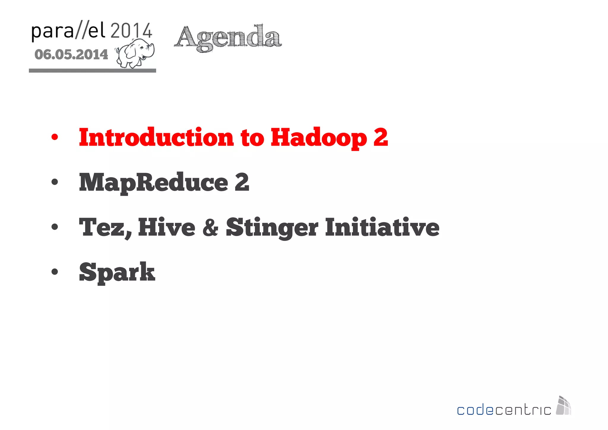 06.05.2014
2
Agenda
• Introduction to Hadoop 2
• MapReduce 2
• Tez, Hive & Stinger Initiative
• Spark
 