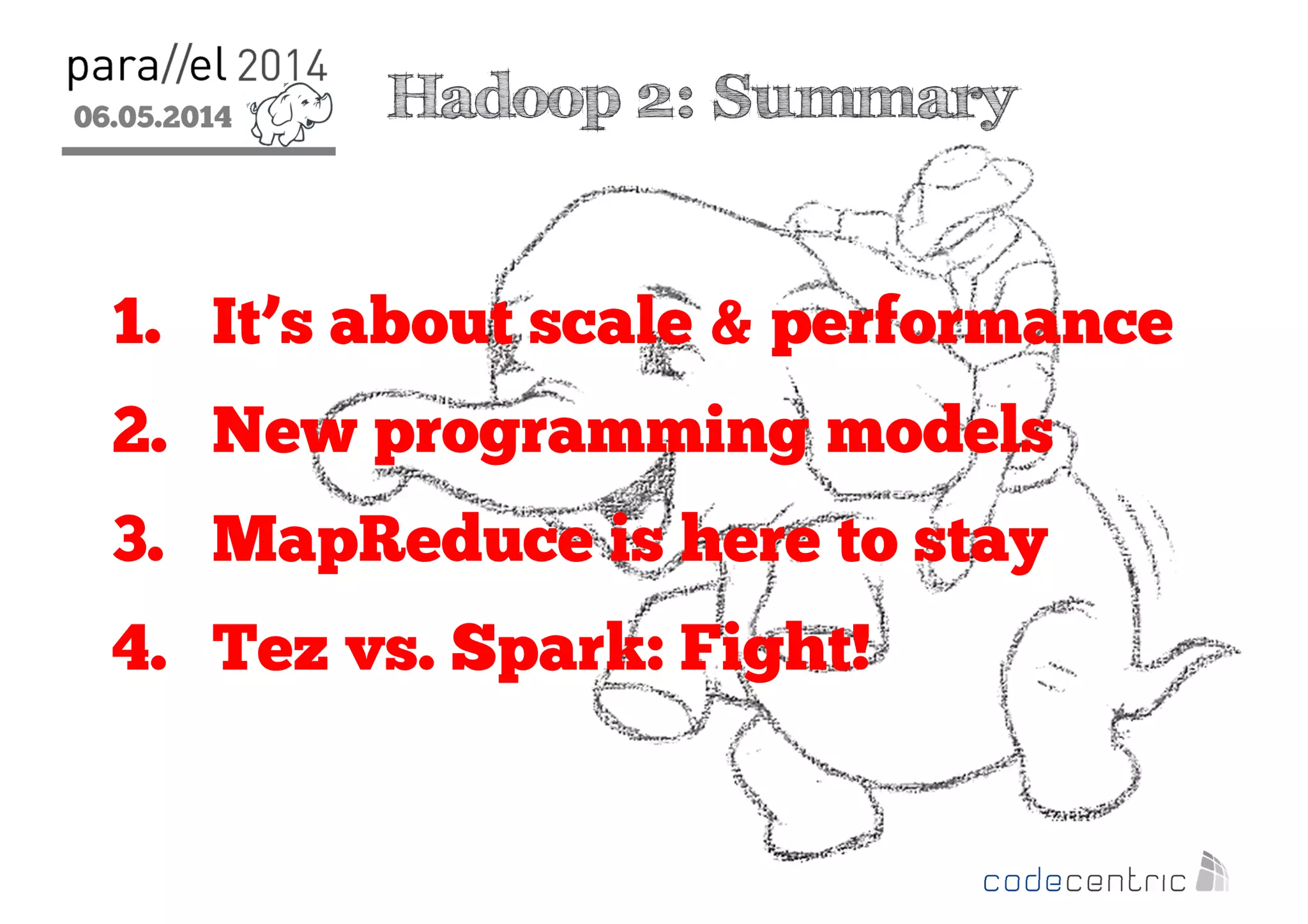 06.05.2014
2
Hadoop 2: Summary
1. It’s about scale & performance
2. New programming models
3. MapReduce is here to stay
4. Tez vs. Spark: Fight!
 