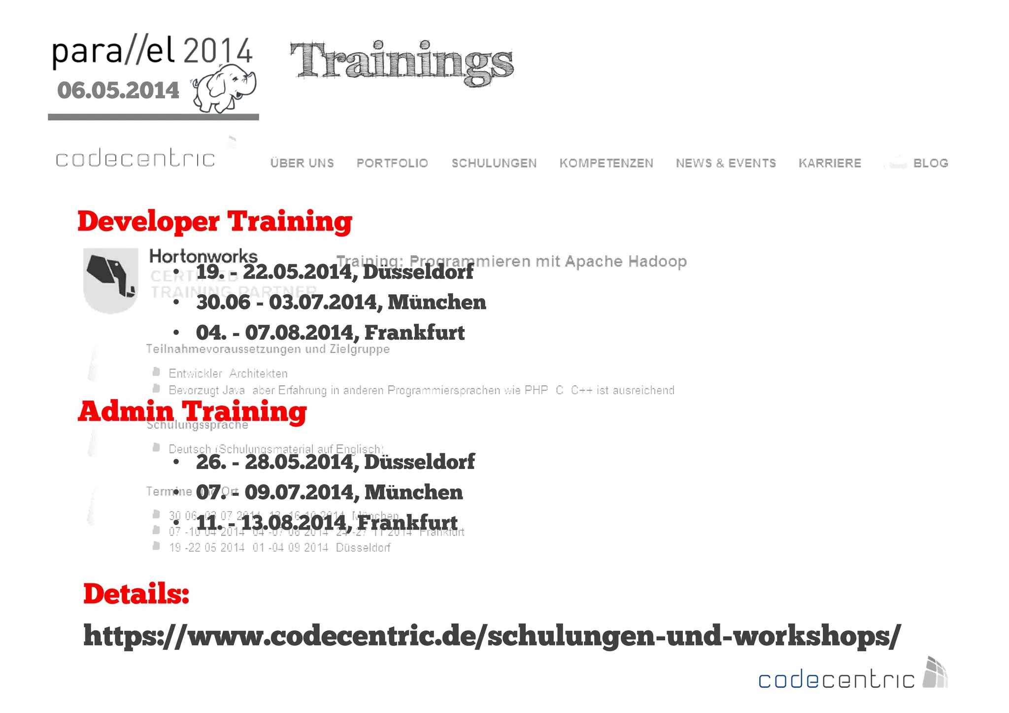 06.05.2014
2
Trainings
Developer Training
• 19. - 22.05.2014, Düsseldorf
• 30.06 - 03.07.2014, München
• 04. - 07.08.2014, Frankfurt
Admin Training
• 26. - 28.05.2014, Düsseldorf
• 07. - 09.07.2014, München
• 11. - 13.08.2014, Frankfurt
Details:
https://www.codecentric.de/schulungen-und-workshops/
 