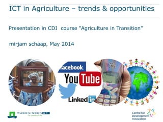 ICT in Agriculture – trends & opportunities
Presentation in CDI course “Agriculture in Transition”
mirjam schaap, May 2014
 