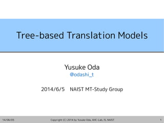 14/06/05 Copyright (C) 2014 by Yusuke Oda, AHC-Lab, IS, NAIST 1
Tree-based Translation Models
Yusuke Oda
@odashi_t
2014/6/5 NAIST MT-Study Group
 