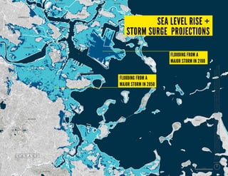 flooding from a
major storm in 2100
BOSTON
CAMBRIDGE
SOMERVILLE
CHELSEA
WINTHROP
QUINCY
HULL
EVERETT REVERE
MILTON
flooding from a
major storm in 2050
SEA LEVEL RISE +
STORM SURGE PROJECTIONS
MapSources:SealevelriseprojectionsfortheregionarebasedoncontoursfromMassachusettsOfficeofGeographic
Informationand3DiTechnologies/SpectrumMappingLLCLiDARdataset(2002);SeaLevelRiseprojectionsforBostonare
basedoncontoursfromCityofBoston,BostonRedevelopmentAuthority,andSanbornMapCompanyLiDARdataset(2009).
north
1 mile
 