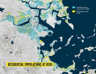 Flooding during a
major storm in 2050
Residential parcels
at risk
BOSTON
BROOKLINE
CAMBRIDGE
SOMERVILLE
CHELSEA
WINTHROP
QUINCY
HULL
EVERETT REVERE
MILTON
residential populations at risk
MapSources:Parcelsfortheregion:Municipalassessors,various(2013),compiled
byMassGIS.ParcelsforBoston:CityofBostonAssessorsOffice(2013).
north
1 mile
 