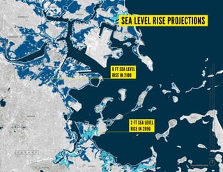 THE RESEARCH.
CAUSES AND PROJECTIONS
BOSTON
CAMBRIDGE
SOMERVILLE
CHELSEA
WINTHROP
QUINCY
HULL
EVERETT
REVERE
MILTON
6 ft sea level
rise in 2100
2 ft sea level
rise in 2050
SEA LEVEL RISE PROJECTIONS
MapSources:SealevelriseprojectionsfortheregionarebasedoncontoursfromMassachusettsOfficeofGeographic
Informationand3DiTechnologies/SpectrumMappingLLCLiDARdataset(2002);SeaLevelRiseprojectionsforBostonare
basedoncontoursfromCityofBoston,BostonRedevelopmentAuthority,andSanbornMapCompanyLiDARdataset(2009).
north
1 mile
 