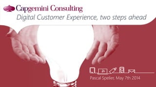 Pascal Spelier, May 7th 2014
Digital Customer Experience, two steps ahead
 