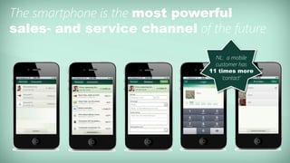 39
The smartphone is the most powerful
sales- and service channel of the future
NL: a mobile
customer has
11 times more
„contact‟
 
