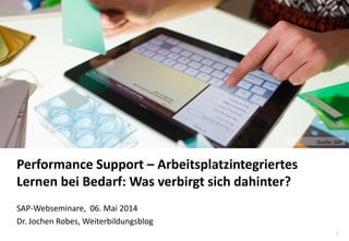 1
www.hq.de
Performance Support – Arbeitsplatzintegriertes
Lernen bei Bedarf: Was verbirgt sich dahinter?
SAP-Webseminare, 06. Mai 2014
Dr. Jochen Robes, Weiterbildungsblog
Quelle: SAP
 