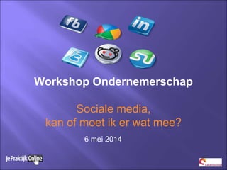 Workshop Ondernemerschap
Sociale media,
kan of moet ik er wat mee?
6 mei 2014
 