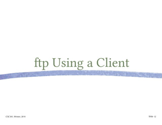 CSC301, Winter, 2014 Slide
ftp Using a Client
12
 