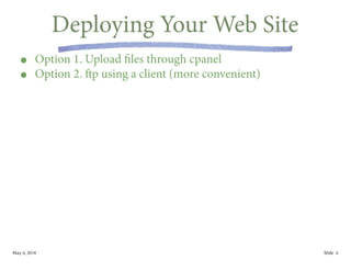May 6, 2014 Slide
Deploying Your Web Site
• Option 1. Upload files through cpanel
• Option 2. ftp using a client (more convenient)
6
 
