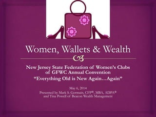New Jersey State Federation of Women’s Clubs
of GFWC Annual Convention
“Everything Old is New Again…Again”
May 6, 2014
Presented by Mark S. Germain, CFP®, MBA, ADPA®
and Tina Powell of Beacon Wealth Management
 