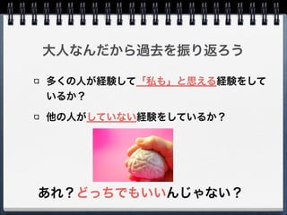 大人なんだから過去を振り返ろう
多くの人が経験して「私も」と思える経験をして
いるか？
他の人がしていない経験をしているか？
あれ？どっちでもいいんじゃない？
 