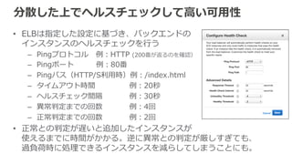 ELB⾃自⾝身もスケーラブル 
ELB⾃自⾝身も負荷の増減に応じて⾃自動でスケール 
（キャパシティが⾃自動で増加する） 
[注意] 
ELBがスケールするときには、IPアドレスが変化します。 
ELBへアクセスするときには必ずDNS名で！ 
独⾃自ドメインに割り当てる際はCNAMEにて。 
 