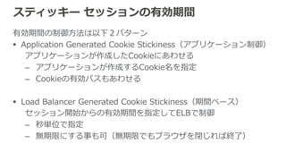 ELBの各種機能 
§ ELB利利⽤用時のTips 
§ 独⾃自ドメイン名で利利⽤用 
§ クライアントのIPアドレス取得 
§ AZとバックエンドキャパシティの関係 
§ ELBとバックエンドとのコネクション 
§ SSLサポート 
§ スティッキー セッション 
§ 接続のストリーミング 
§ アクセスログのS3保管 
§ ELB⾃自⾝身のスケーリング 
§ VPCでの利利⽤用 
§ ELBとSecurity Group 
 