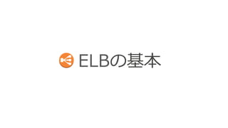 Elaastic Load Balancing (ELB) とは？ 
 
〜～ AWSクラウド上のロードバランシングサービス 〜～ 
 
ELBで実現できるシステム 
§ スケーラブル : 複数のEC2インスタンスに負荷分散 
§ ⾼高い可⽤用性 : 複数のアベイラビリティゾーンにある複数のEC2インスタンス 
の中から正常なEC2インスタンスにのみ振り分け 
ELB⾃自⾝身の特徴 
§ スケーラブル : ELB⾃自体も負荷に応じてキャパシティを⾃自動増減 
§ 安価な従量量課⾦金金 : 従量量課⾦金金で利利⽤用可能 
§ 運⽤用管理理が楽 : マネージドサービスなので管理理が不不要 
§ 豊富な連携機能 : Auto Scaling, Route 53, Cloud Formation… などと連携 
 