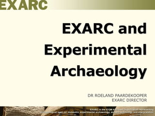 DR ROELAND PAARDEKOOPER
EXARC DIRECTOR
EXARC and
Experimental
Archaeology
1
 