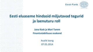Eesti eluaseme hindasid mõjutavad tegurid
ja laenuturu roll
Jana Kask ja Mari Tamm
Finantsstabiilsuse osakond
Avalik loeng
07.05.2014
 