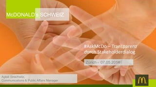 #AskMcDo – Transparenz
durch Stakeholderdialog
Zürich - 07.05.2014
McDONALD’s SCHWEIZ
Aglaë Strachwitz,
Communications & Public Affairs Manager
 