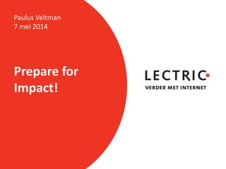 Prepare for
Impact!
Paulus Veltman
7 mei 2014
 