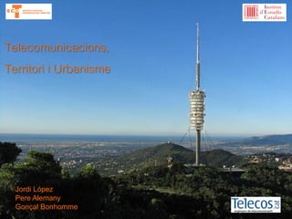 Telecomunicacions,
Territori i Urbanisme
1
Jordi López
Pere Alemany
Gonçal Bonhomme
 