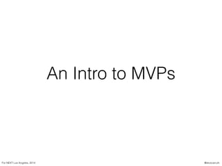 An Intro to MVPs
For NEXT Los Angeles, 2014 @skotcarruth
 