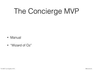 The Concierge MVP
• Manual
• “Wizard of Oz”
For NEXT Los Angeles, 2014 @skotcarruth
 
